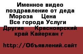 Именное видео-поздравление от деда Мороза  › Цена ­ 70 - Все города Услуги » Другие   . Красноярский край,Кайеркан г.